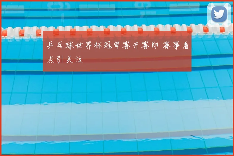 乒乓球世界杯冠军赛开赛即 赛事看点引关注