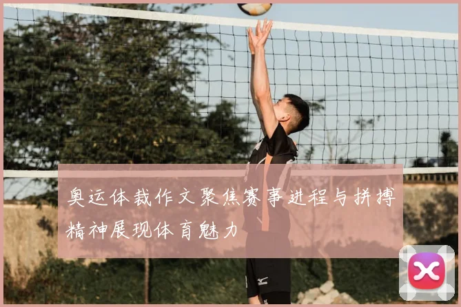 奥运体裁作文聚焦赛事进程与拼搏精神展现体育魅力