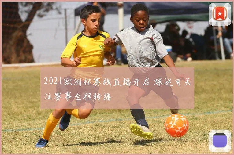 2021欧洲杯赛线直播开启 球迷可关注赛事全程转播