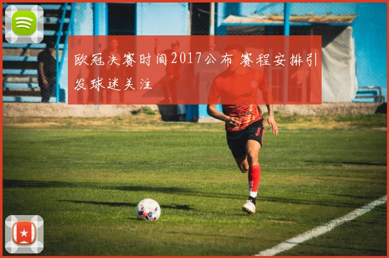 欧冠决赛时间2017公布 赛程安排引发球迷关注
