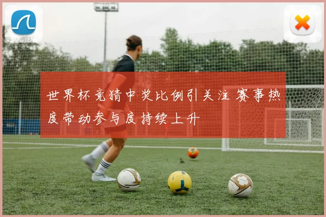 世界杯竞猜中奖比例引关注 赛事热度带动参与度持续上升
