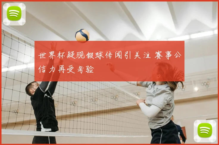 世界杯疑现假球传闻引关注 赛事公信力再受考验