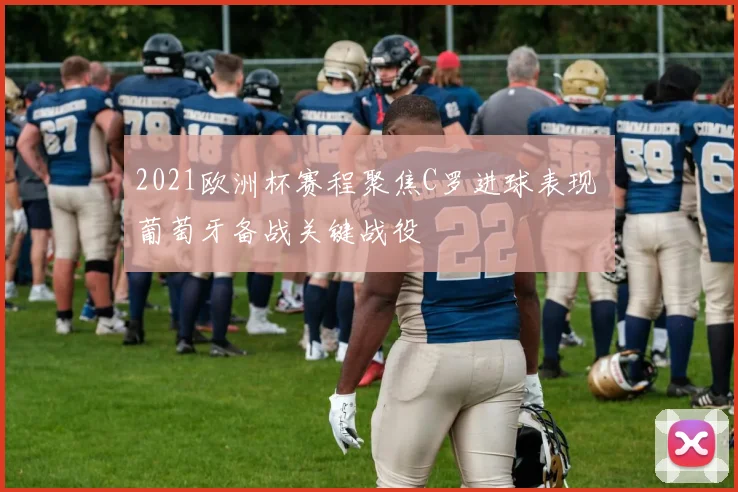 2021欧洲杯赛程聚焦C罗进球表现 葡萄牙备战关键战役