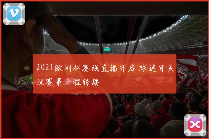 2021欧洲杯赛线直播开启 球迷可关注赛事全程转播