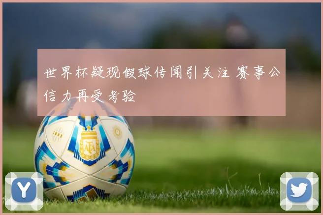 世界杯疑现假球传闻引关注 赛事公信力再受考验