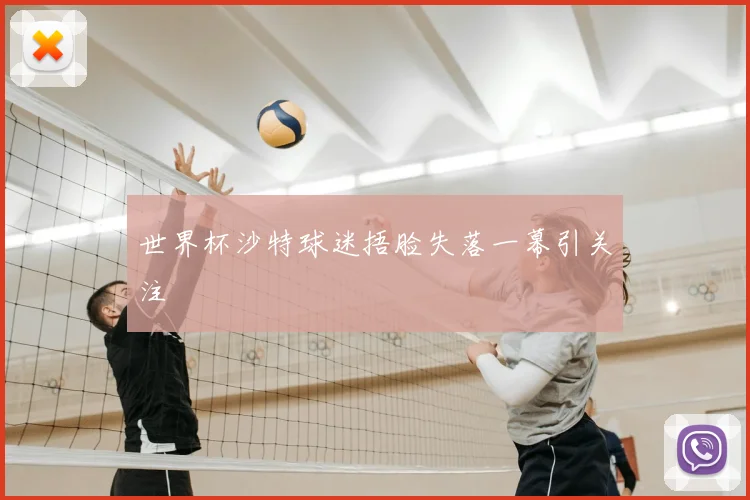 世界杯沙特球迷捂脸失落一幕引关注