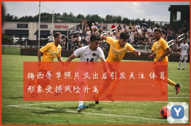 梅西辱华照片流出后引发关注 体育形象受损风险升高