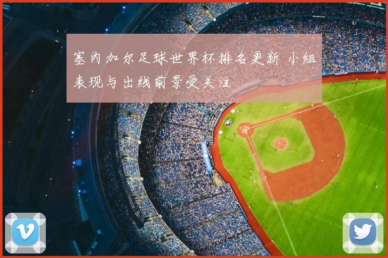 塞内加尔足球世界杯排名更新 小组表现与出线前景受关注