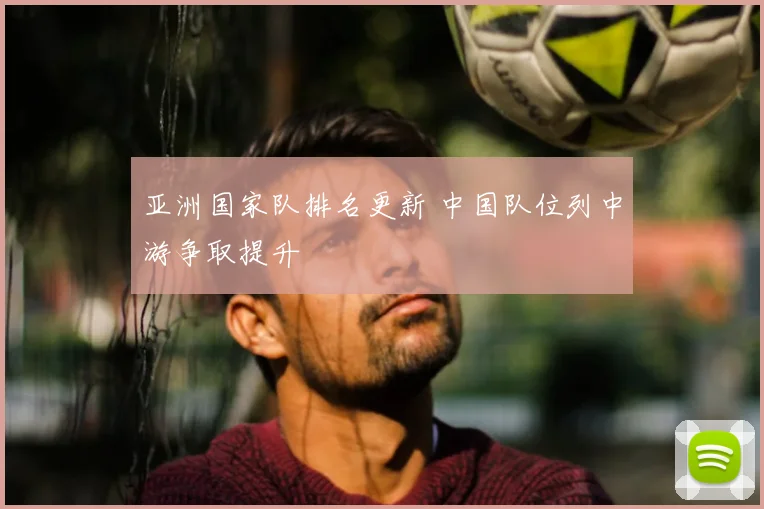 亚洲国家队排名更新 中国队位列中游争取提升