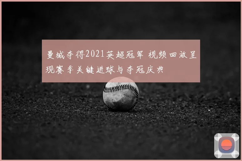 曼城夺得2021英超冠军 视频回放呈现赛季关键进球与夺冠庆典