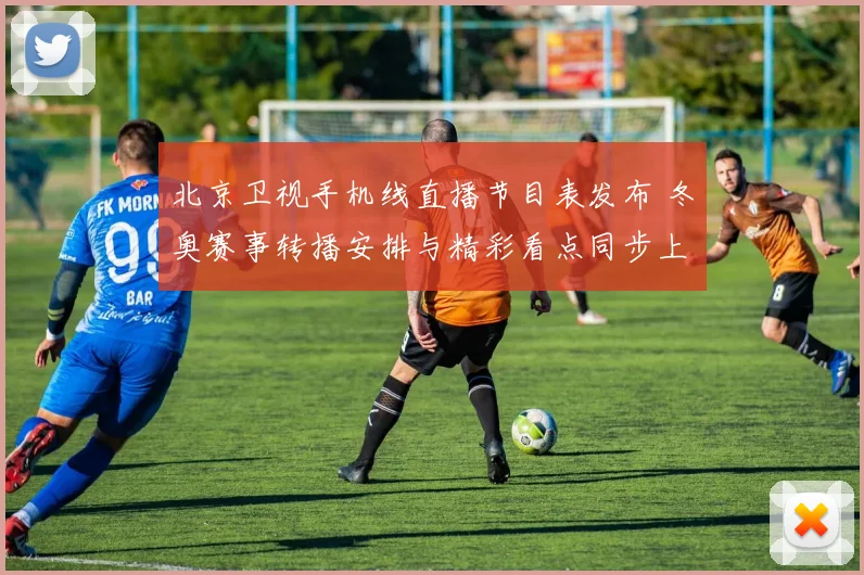 北京卫视手机线直播节目表发布 冬奥赛事转播安排与精彩看点同步上线