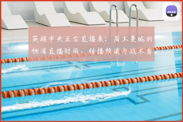 英超中央五台直播表：周末曼城利物浦直播时间、转播频道与战术看点