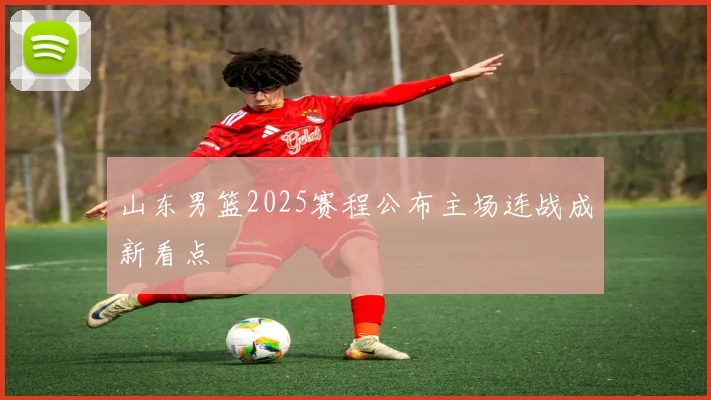 山东男篮2025赛程公布主场连战成新看点