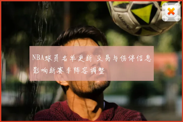 NBA球员名单更新 交易与伤停信息影响新赛季阵容调整