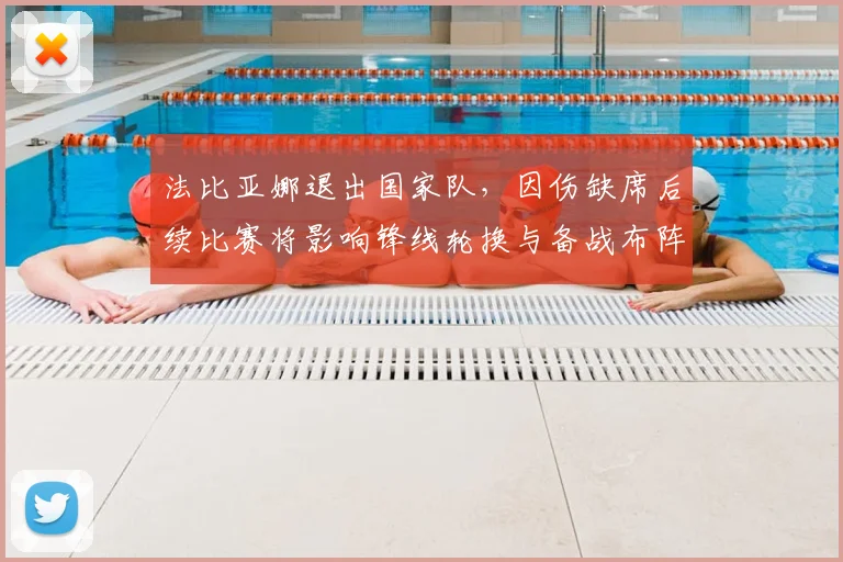 法比亚娜退出国家队，因伤缺席后续比赛将影响锋线轮换与备战布阵