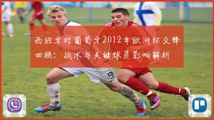 西班牙对葡萄牙2012年欧洲杯交锋回顾：战术与关键球员影响解析
