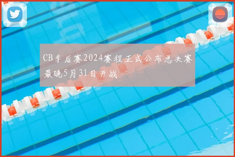 CB季后赛2024赛程正式公布总决赛最晚5月31日开战