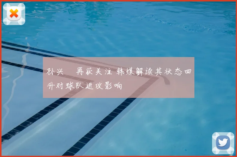 孙兴慜再获关注 韩媒解读其状态回升对球队进攻影响