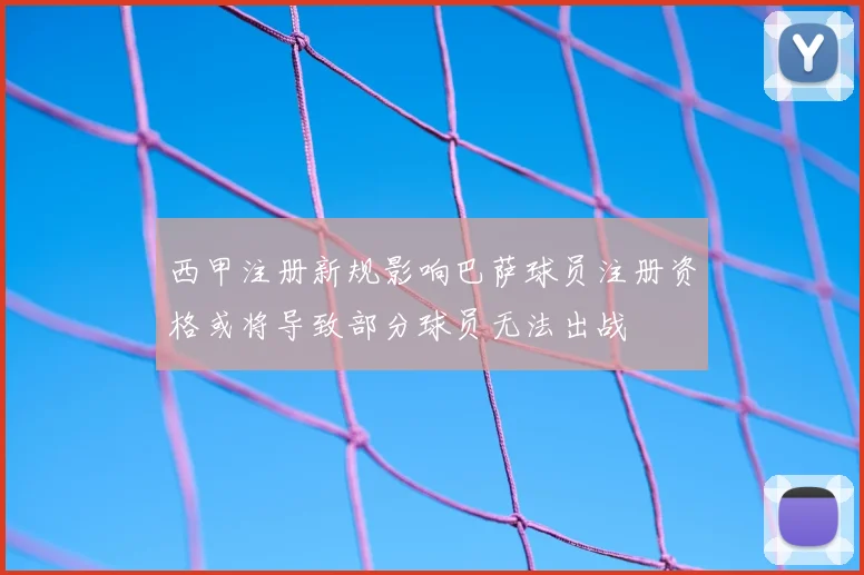西甲注册新规影响巴萨球员注册资格或将导致部分球员无法出战