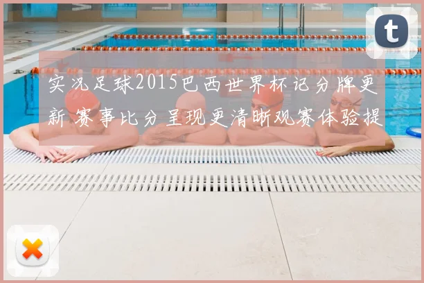 实况足球2015巴西世界杯记分牌更新 赛事比分呈现更清晰观赛体验提升