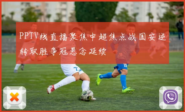 PPTV线直播聚焦中超焦点战国安逆转取胜争冠悬念延续