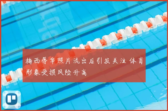 梅西辱华照片流出后引发关注 体育形象受损风险升高