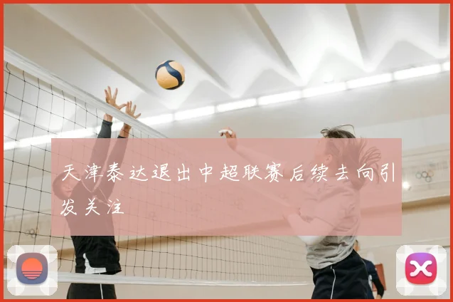 天津泰达退出中超联赛后续去向引发关注
