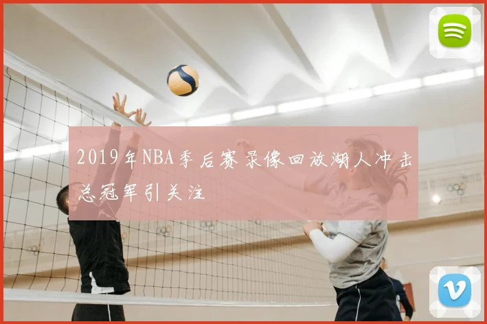 2019年NBA季后赛录像回放湖人冲击总冠军引关注